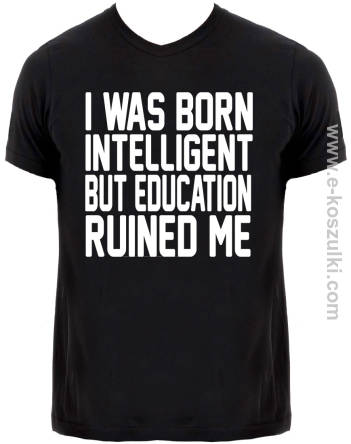 I WAS BORN Intelligent but education ruined me - koszulka męska