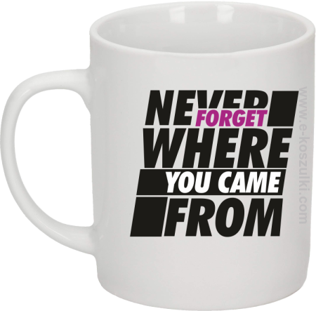 Never forget where you came from - kubek biały 330ml 