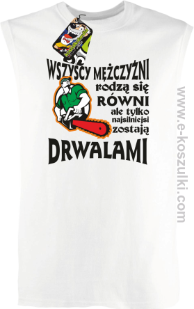 Wszyscy mężczyźni rodzą się równi ale tylko najsilniejsi zostają DRWALAMI - bezrękawnik męski biały