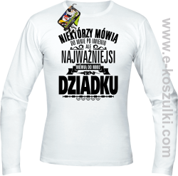 Niektórzy mówią do mnie po imieniu ale najważniejsi mówią do mnie DZIADKU - longsleeve męski biały