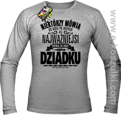 Niektórzy mówią do mnie po imieniu ale najważniejsi mówią do mnie DZIADKU - longsleeve męski melanż 