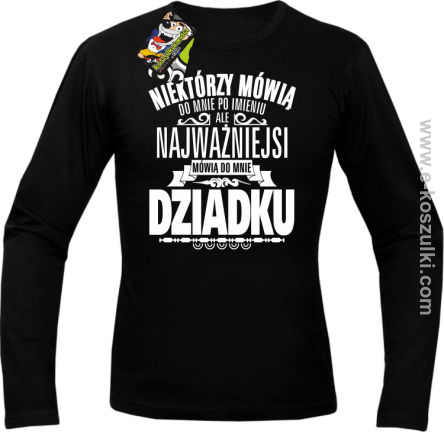 Niektórzy mówią do mnie po imieniu ale najważniejsi mówią do mnie DZIADKU - longsleeve męski czarny