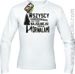 Wersja Simple WSZYSCY MĘŻCZYŹNI rodzą się równi TYLKO NAJSILNIEJSI ZOSTAJĄ DRWALAMI - longsleeve męski biały