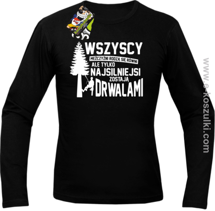 Wersja Simple WSZYSCY MĘŻCZYŹNI rodzą się równi TYLKO NAJSILNIEJSI ZOSTAJĄ DRWALAMI - longsleeve męski czarny