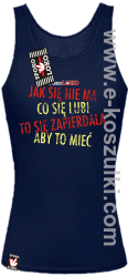 Jak się nie ma co się pragnie to się zapierdala aby to mieć - top damski granatowy