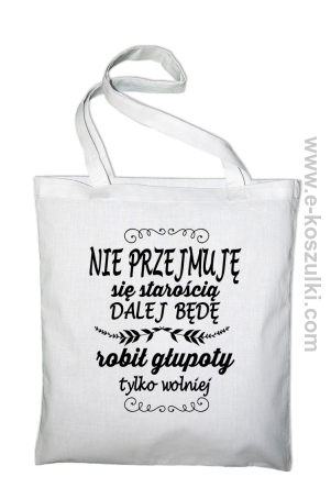 Nie przejmuję sie starością dalej będę robił głupoty tylko wolniej - torba eko biała