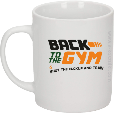 Back to the GYM and SHUT THE FUCKUP and train - kubek biały 330 ml 