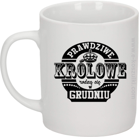 PRAWDZIWE królowe rodzą się w grudniu - kubek biały 330ml 