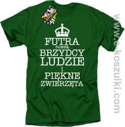 Futra noszą brzydcy ludzie i piękne zwierzęta - koszulka męska zielona 