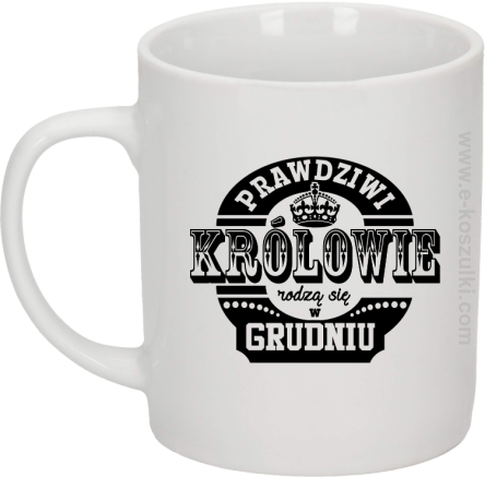 Prawdziwi królowie rodzą się w grudniu - kubek biały 330ml 