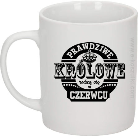 Prawdziwe Królowe rodzą się w Czerwcu - kubek biały 330ml 