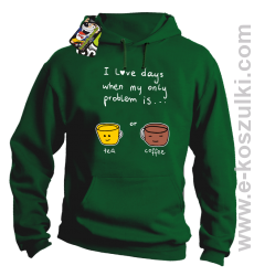 I love days when my only problem is Tea or Coffee - bluza z kapturem zielona