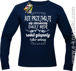 Nie przejmuję sie starością dalej będę robił głupoty tylko wolniej - longsleeve męski granatowy