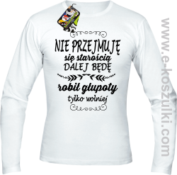 Nie przejmuję sie starością dalej będę robił głupoty tylko wolniej - longsleeve męski biały