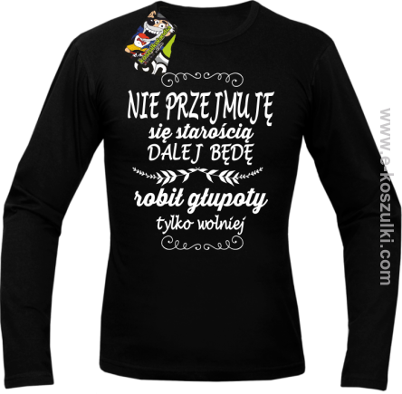 Nie przejmuję sie starością dalej będę robił głupoty tylko wolniej - longsleeve męski czarny