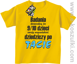 Badania dowodzą że 9 na 10 dzieci swoją wspaniałość dziedziczy po Tacie - koszulka dziecięca żółta