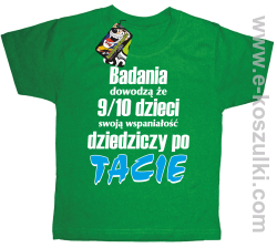 Badania dowodzą że 9 na 10 dzieci swoją wspaniałość dziedziczy po Tacie - koszulka dziecięca zielona