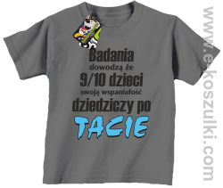 Badania dowodzą że 9 na 10 dzieci swoją wspaniałość dziedziczy po Tacie - koszulka dziecięca szara