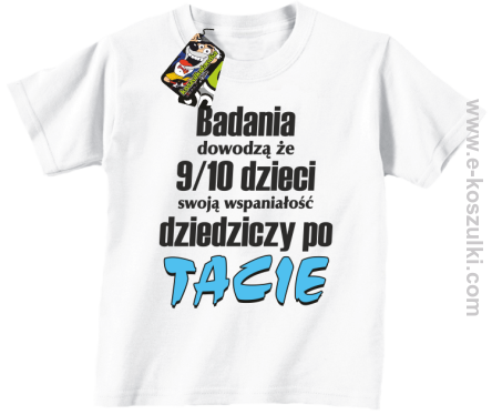 Badania dowodzą że 9 na 10 dzieci swoją wspaniałość dziedziczy po Tacie - koszulka dziecięca biała