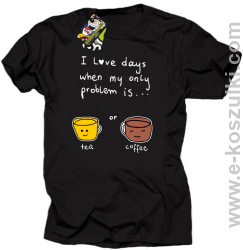 I love days when my only problem is Tea or Coffee - koszulka męska czarna