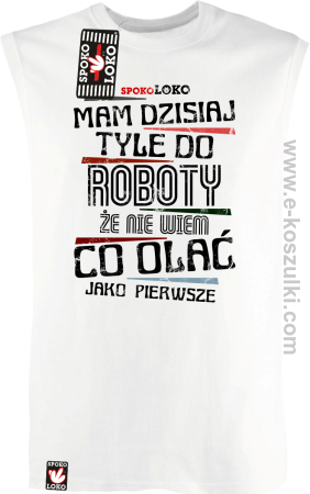 Mam dzisiaj tyle do roboty że nie wiem co olać jako pierwsze - bezrękawnik męski 