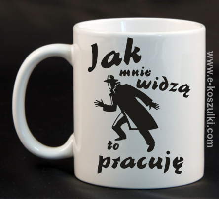 Jak mnie widzą to pracuję - kubek z nadrukiem 