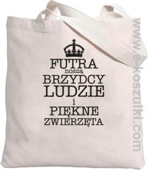 Futra noszą brzydcy ludzie i piękne zwierzęta - torba eko 