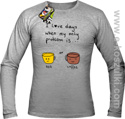 I love days when my only problem is Tea or Coffee - Longsleeve męski melanż 