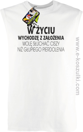 W życiu wychodzę z założenia wolę słuchać ciszy niż głupiego pierdolenia - bezrękawnik męski biały