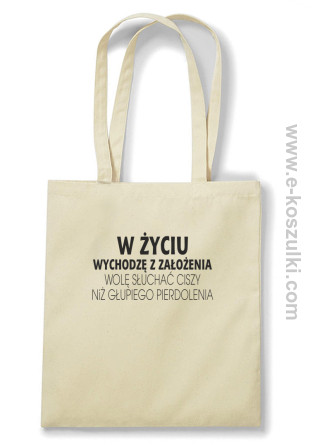 W życiu wychodzę z założenia wolę słuchać ciszy niż głupiego pierdolenia - torba eko bawełniana beżowa