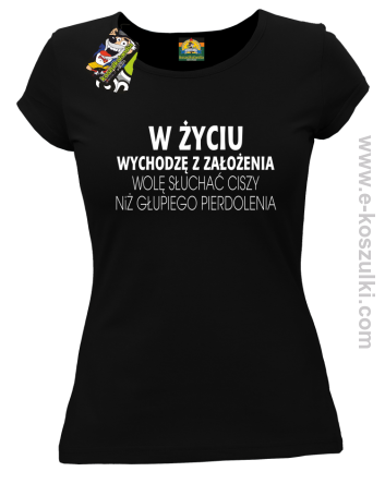 W życiu wychodzę z założenia wolę słuchać ciszy niż głupiego pierdolenia - koszulka damska czarna