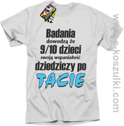 Badania dowodzą że 9 na 10 dzieci swoją wspaniałość dziedziczy po Tacie - koszulka męska biała