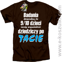 Badania dowodzą że 9 na 10 dzieci swoją wspaniałość dziedziczy po Tacie - koszulka męska brązowa