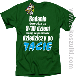 Badania dowodzą że 9 na 10 dzieci swoją wspaniałość dziedziczy po Tacie - koszulka męska zielona