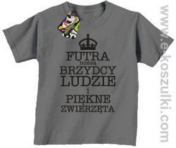 Futra noszą brzydcy ludzie i piękne zwierzęta - koszulka dziecięca szara