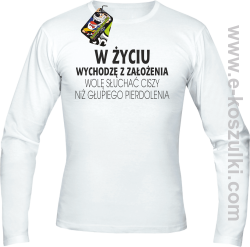 W życiu wychodzę z założenia wolę słuchać ciszy niż głupiego pierdolenia - longsleeve męski biały