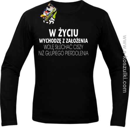 W życiu wychodzę z założenia wolę słuchać ciszy niż głupiego pierdolenia - longsleeve męski czarny