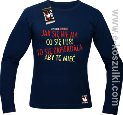 Jak się nie ma co się pragnie to się zapierdala aby to mieć - longsleeve męski granatowy