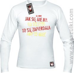 Jak się nie ma co się pragnie to się zapierdala aby to mieć - longsleeve męski biały