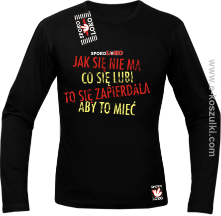 Jak się nie ma co się pragnie to się zapierdala aby to mieć - longsleeve męski czarny