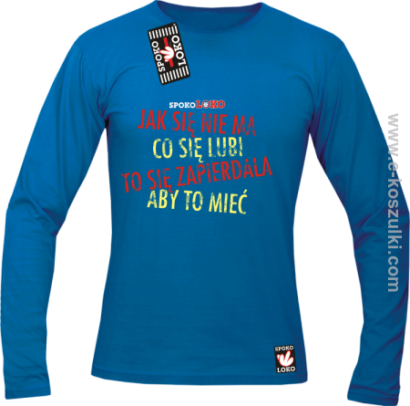 Jak się nie ma co się lubi to się zapierdala aby to mieć - longsleeve męski 