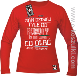 Mam dzisiaj tyle do roboty że nie wiem co olać jako pierwsze - longsleeve męski czerwony