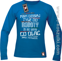 Mam dzisiaj tyle do roboty że nie wiem co olać jako pierwsze - longsleeve męski niebieski