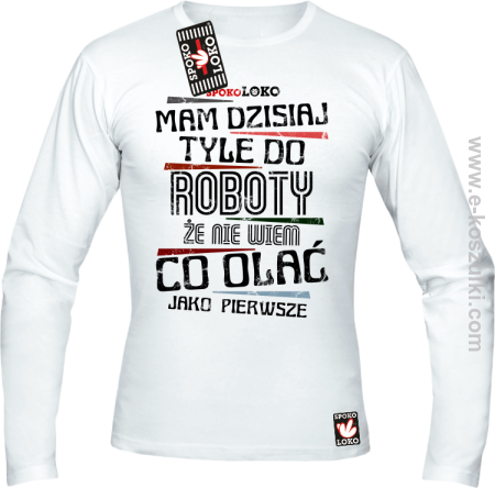 Mam dzisiaj tyle do roboty że nie wiem co olać jako pierwsze - longsleeve męski 