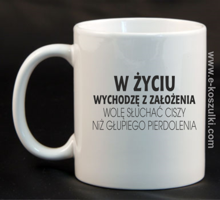 W życiu wychodzę z założenia wolę słuchać ciszy niż głupiego pierdolenia - kubek 