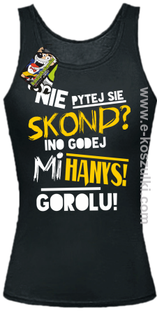 Nie pytej się skond ino godej mi Hanys gorolu - top damski czarny