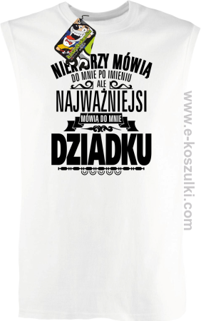 Niektórzy mówią do mnie po imieniu ale najważniejsi mówią do mnie DZIADKU - bezrękawnik męski 