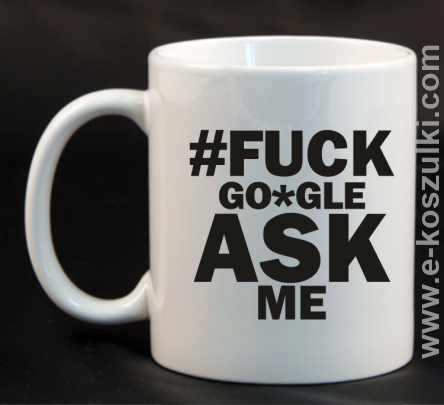 FUCK GOOGLE ASK ME - kubek biały 330ml