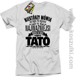 Niektórzy mówią do mnie po imieniu ale najważniejsi mówi o mnie TATO - koszulka męska biała