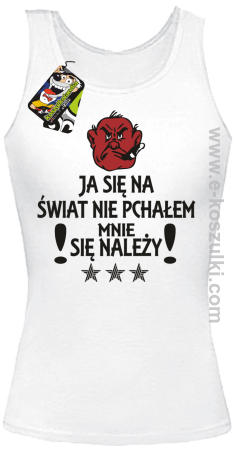 Ja się na świat nie pchałem mnie się należy - top damski